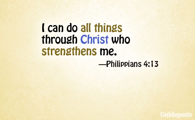 I can do all things through Christ who strengthens me. Philippians 4:13