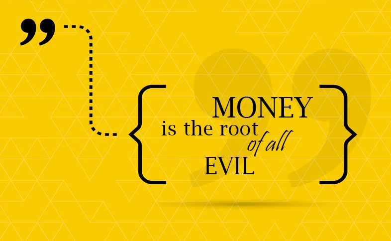 Money is the root of all evil.