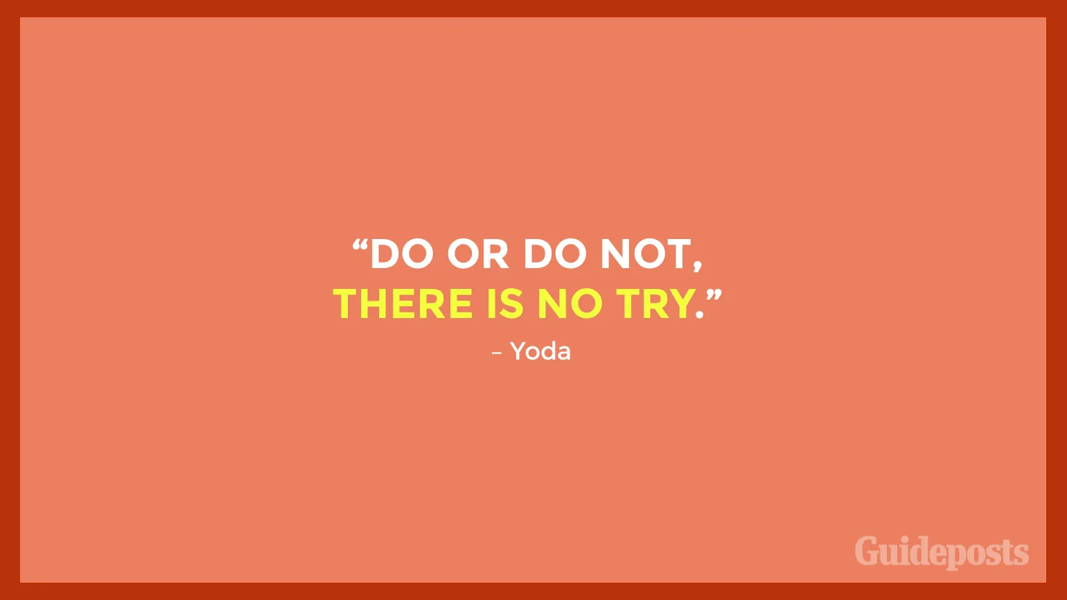 "Do or do not, there is no try.” – Yoda