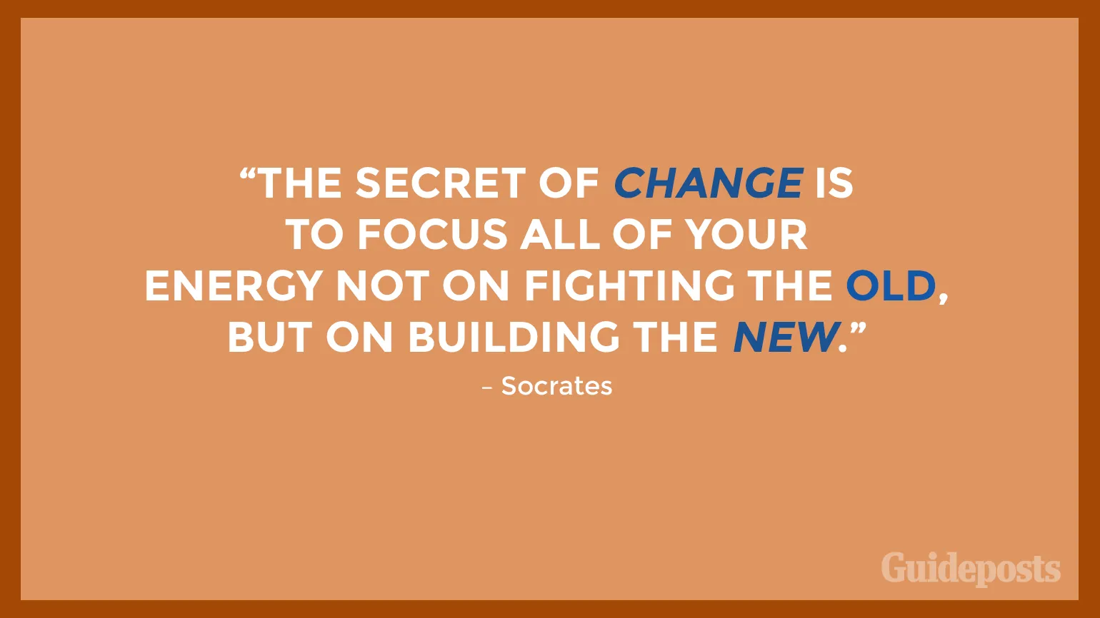 “The secret of change is to focus all of your energy not on fighting the old, but on building the new.” – Socrates