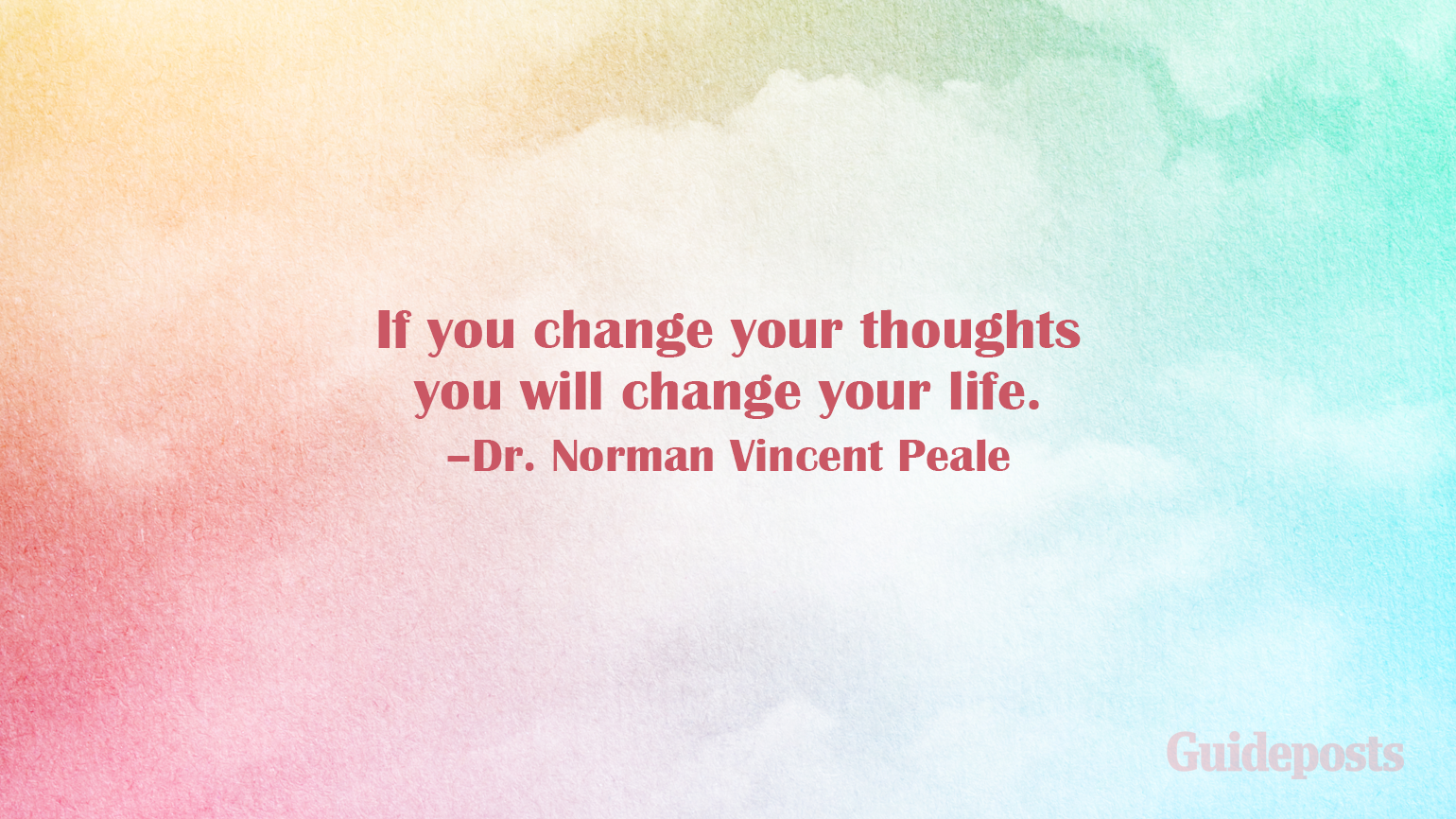 If you change your thoughts you will change your life. –Dr. Norman Vincent Peale