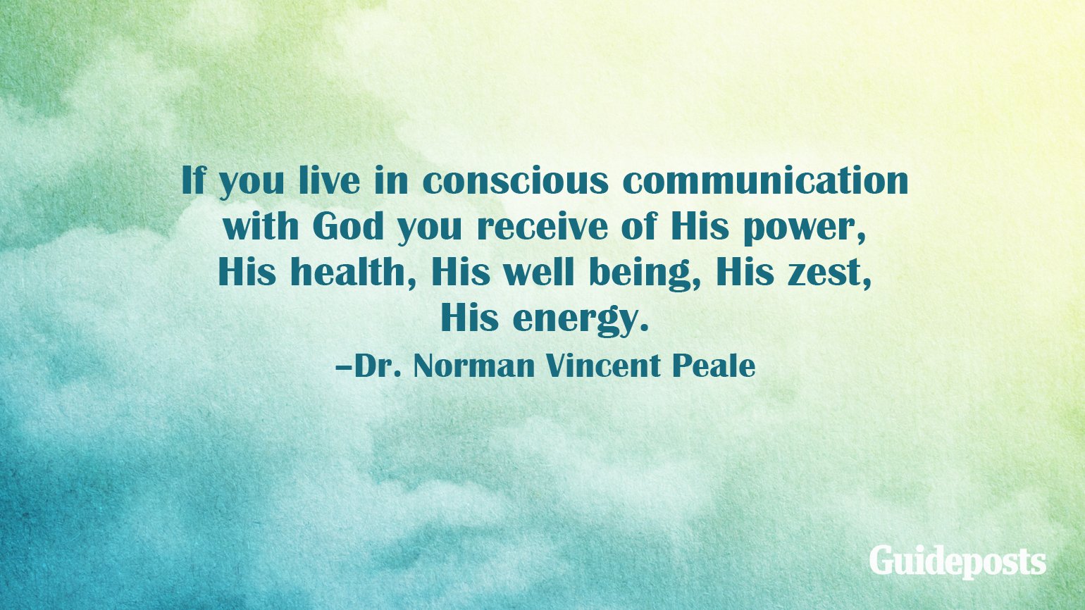 If you live in conscious communication with God you receive of His power, His health, His well being, His zest, His energy. –Dr. Norman Vincent Peale