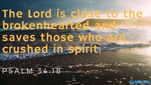 Bible Verse for Coping with Grief: The Lord is close to the brokenhearted and saves those who are crushed in spirit. Psalm 34:18 Better living life advice