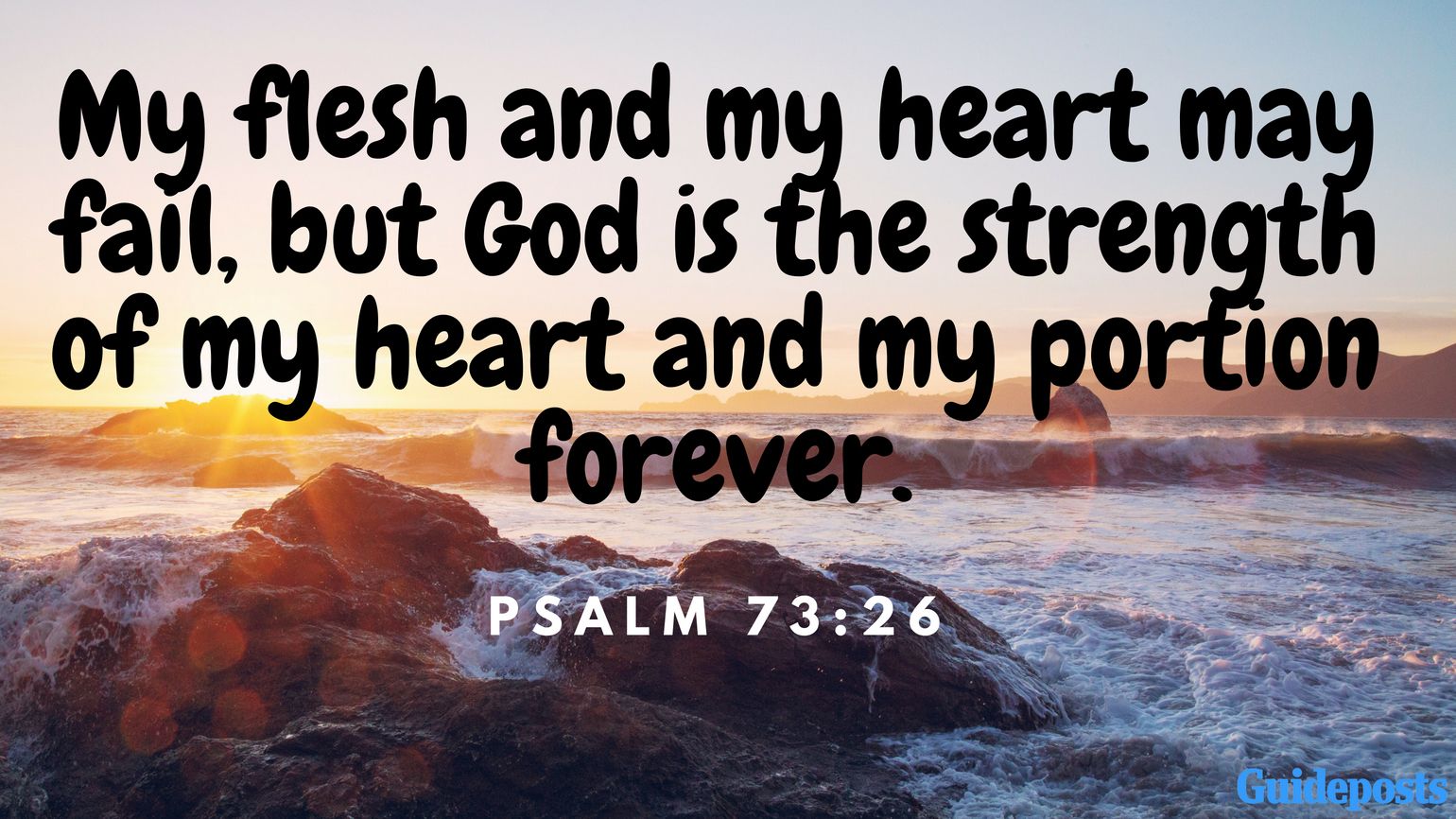 Bible Verse for Coping With Grief: My flesh and my heart may fail, but God is the strength of my heart and my portion forever. Psalm 73:26 Better Living Life Advice