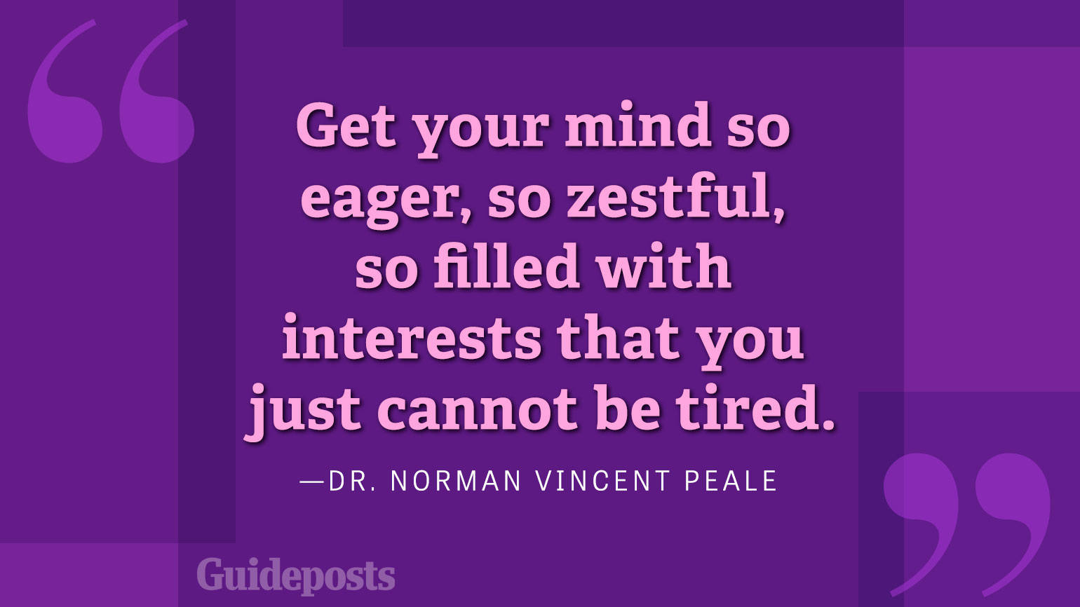 Get your mind so eager, so zestful, so filled with interests that you just cannot be tired.