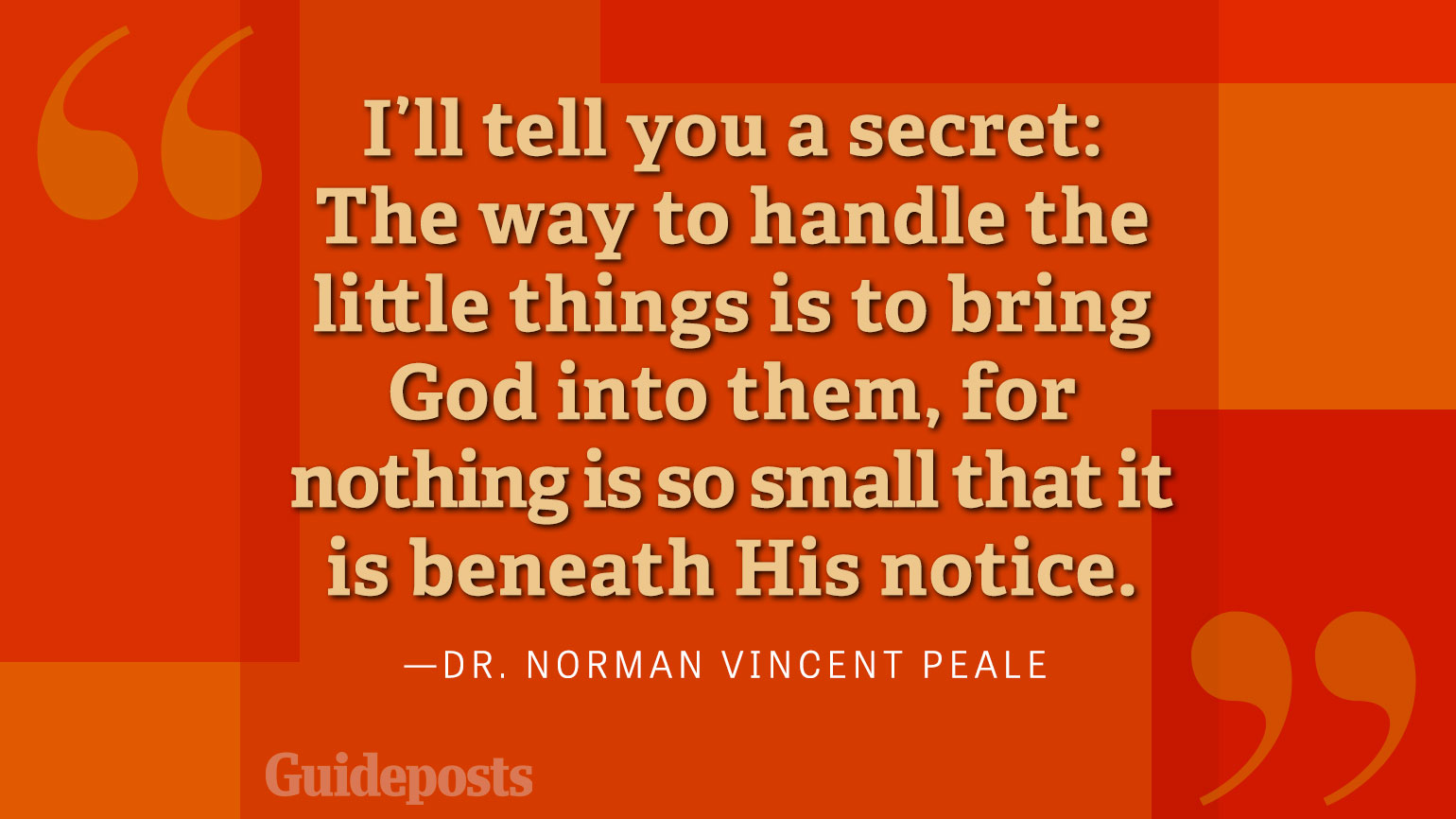 I'll tell you a secret: The way to handle the little things is to bring God into them, for nothing is so small that it is beneath His notice.