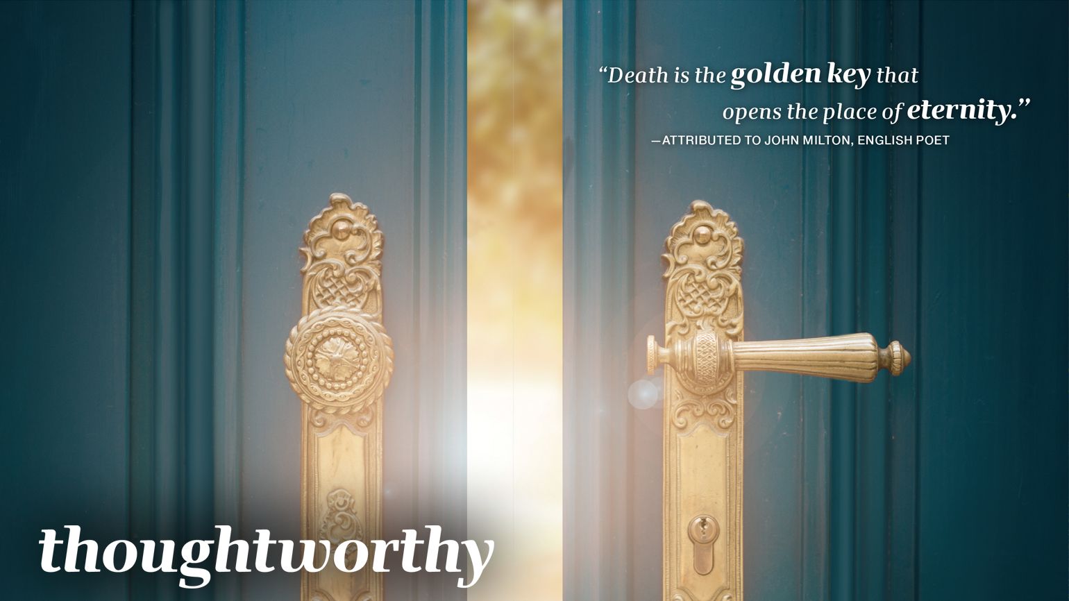“Death is the golden key that opens the place of eternity.”—John Milton, English Poet